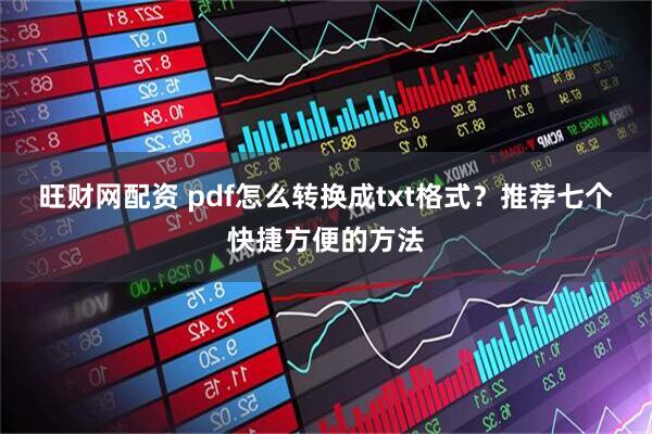 旺财网配资 pdf怎么转换成txt格式?推荐七个快捷方便的方法