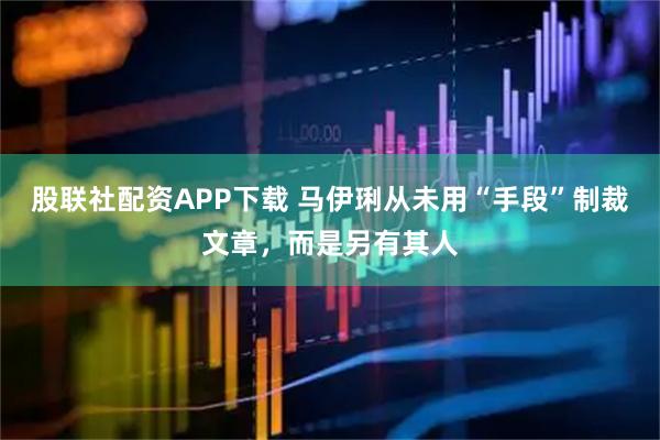 股联社配资APP下载 马伊琍从未用“手段”制裁文章,而是另有其人