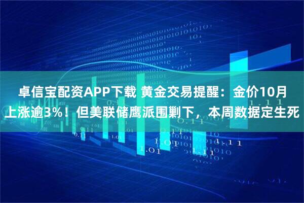 卓信宝配资APP下载 黄金交易提醒：金价10月上涨逾3%！但美联储鹰派围剿下，本周数据定生死