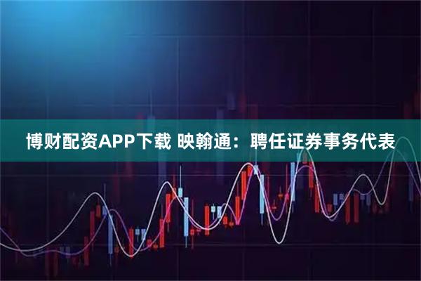博财配资APP下载 映翰通：聘任证券事务代表