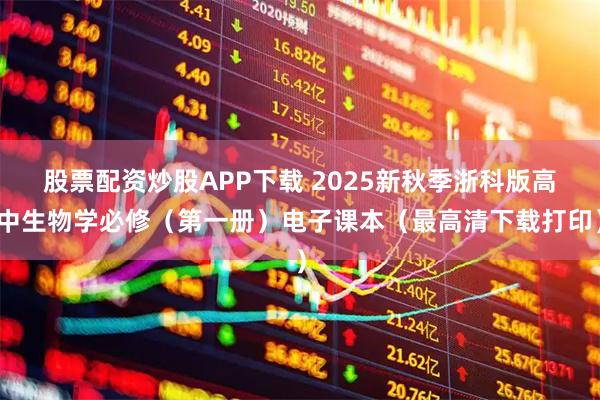 股票配资炒股APP下载 2025新秋季浙科版高中生物学必修（第一册）电子课本（最高清下载打印）