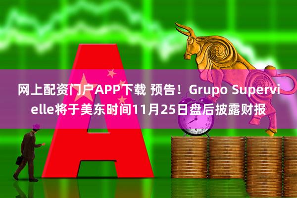 网上配资门户APP下载 预告！Grupo Supervielle将于美东时间11月25日盘后披露财报