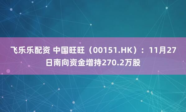 飞乐乐配资 中国旺旺(00151.HK):11月27日南向资金增持270.2万股