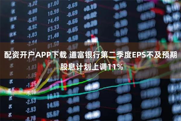 配资开户APP下载 道富银行第二季度EPS不及预期 股息计划上调11%