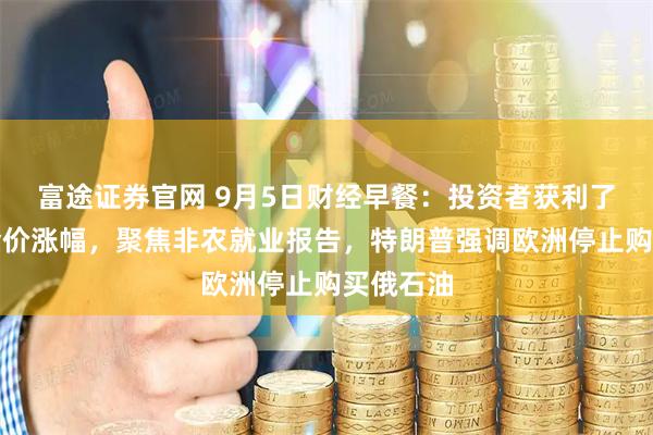 富途证券官网 9月5日财经早餐：投资者获利了结限制金价涨幅，聚焦非农就业报告，特朗普强调欧洲停止购买俄石油